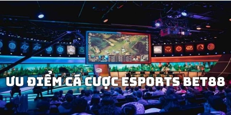 Những ưu điểm hội viên nhận được khi cá cược esports tại Bet88